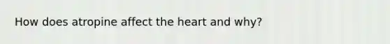 How does atropine affect the heart and why?