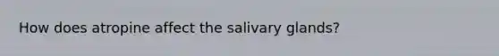 How does atropine affect the salivary glands?