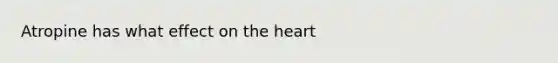 Atropine has what effect on the heart