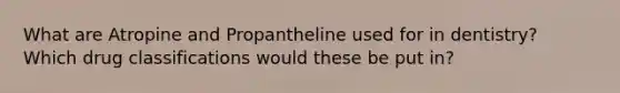 What are Atropine and Propantheline used for in dentistry? Which drug classifications would these be put in?