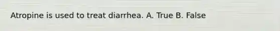 Atropine is used to treat diarrhea. A. True B. False