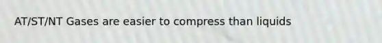 AT/ST/NT Gases are easier to compress than liquids