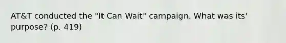 AT&T conducted the "It Can Wait" campaign. What was its' purpose? (p. 419)