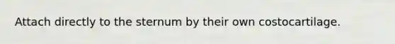 Attach directly to the sternum by their own costocartilage.