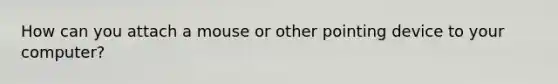 How can you attach a mouse or other pointing device to your computer?