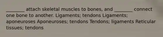 ________ attach skeletal muscles to bones, and ________ connect one bone to another. Ligaments; tendons Ligaments; aponeuroses Aponeuroses; tendons Tendons; ligaments Reticular tissues; tendons