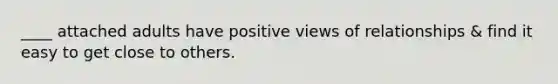 ____ attached adults have positive views of relationships & find it easy to get close to others.