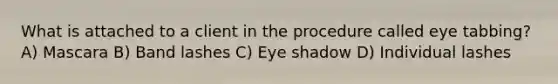 What is attached to a client in the procedure called eye tabbing? A) Mascara B) Band lashes C) Eye shadow D) Individual lashes