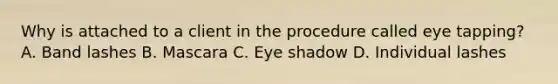 Why is attached to a client in the procedure called eye tapping? A. Band lashes B. Mascara C. Eye shadow D. Individual lashes