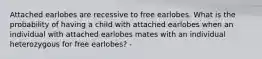 Attached earlobes are recessive to free earlobes. What is the probability of having a child with attached earlobes when an individual with attached earlobes mates with an individual heterozygous for free earlobes? -