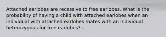 Attached earlobes are recessive to free earlobes. What is the probability of having a child with attached earlobes when an individual with attached earlobes mates with an individual heterozygous for free earlobes? -