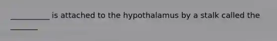 __________ is attached to the hypothalamus by a stalk called the _______