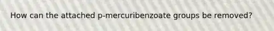 How can the attached p-mercuribenzoate groups be removed?