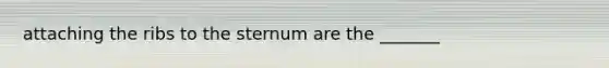 attaching the ribs to the sternum are the _______