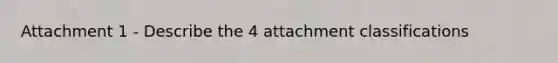 Attachment 1 - Describe the 4 attachment classifications