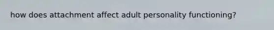 how does attachment affect adult personality functioning?