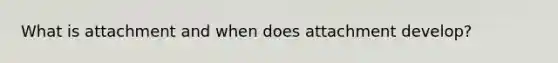What is attachment and when does attachment develop?