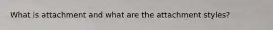 What is attachment and what are the attachment styles?