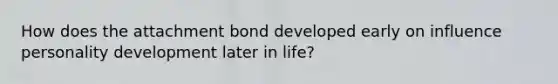 How does the attachment bond developed early on influence personality development later in life?