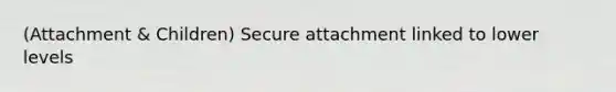 (Attachment & Children) Secure attachment linked to lower levels