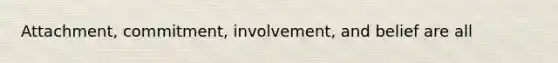 Attachment, commitment, involvement, and belief are all