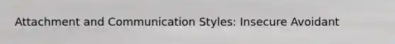 Attachment and Communication Styles: Insecure Avoidant