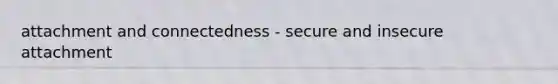 attachment and connectedness - secure and insecure attachment