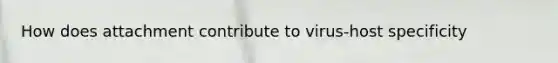How does attachment contribute to virus-host specificity