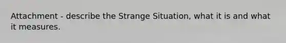 Attachment - describe the Strange Situation, what it is and what it measures.