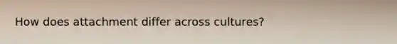 How does attachment differ across cultures?