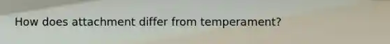 How does attachment differ from temperament?