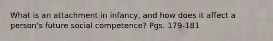 What is an attachment in infancy, and how does it affect a person's future social competence? Pgs. 179-181