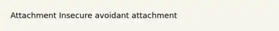 Attachment Insecure avoidant attachment