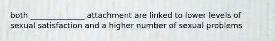 both ______________ attachment are linked to lower levels of sexual satisfaction and a higher number of sexual problems