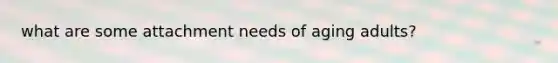 what are some attachment needs of aging adults?