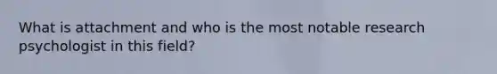 What is attachment and who is the most notable research psychologist in this field?