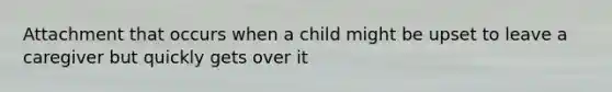 Attachment that occurs when a child might be upset to leave a caregiver but quickly gets over it