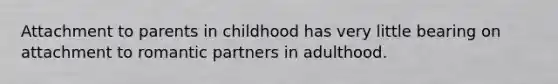 Attachment to parents in childhood has very little bearing on attachment to romantic partners in adulthood.