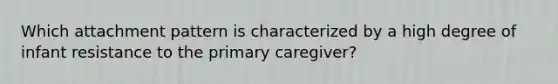 Which attachment pattern is characterized by a high degree of infant resistance to the primary caregiver?