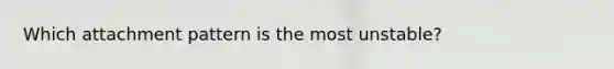 Which attachment pattern is the most unstable?