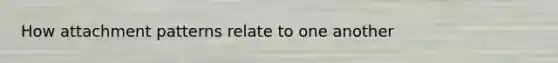 How attachment patterns relate to one another