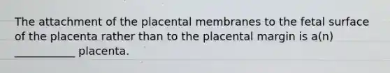 The attachment of the placental membranes to the fetal surface of the placenta rather than to the placental margin is a(n) ___________ placenta.