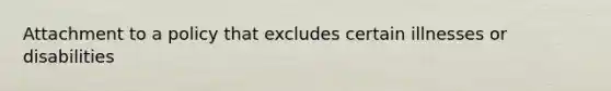 Attachment to a policy that excludes certain illnesses or disabilities