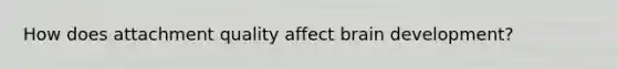How does attachment quality affect brain development?