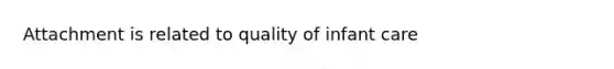 Attachment is related to quality of infant care