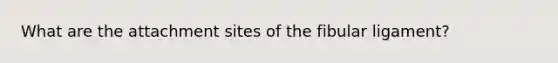 What are the attachment sites of the fibular ligament?