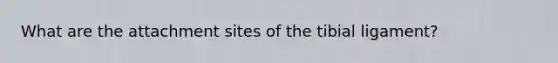 What are the attachment sites of the tibial ligament?