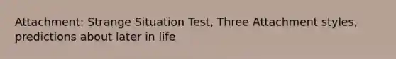 Attachment: Strange Situation Test, Three Attachment styles, predictions about later in life