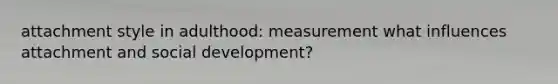 attachment style in adulthood: measurement what influences attachment and social development?