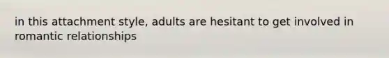 in this attachment style, adults are hesitant to get involved in romantic relationships
